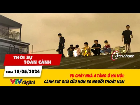 Download MP3 Thời sự toàn cảnh 18/5: Vụ cháy nhà 4 tầng ở Hà Nội: Cảnh sát giải cứu hơn 50 người thoát nạn| VTV24