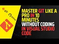 Master Git Like A Pro in 10 Minutes Without Coding in Visual Studio Code