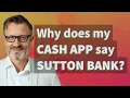 Why does my Cash App say Sutton Bank