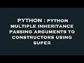 PYTHON python multiple inheritance passing arguments to constructors using super