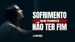 Sofrimento que parece não ter fim | Depressão tem Cura!