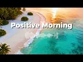 Positive Morning, I’m Feeling Good About Life 🌿 | Tropical Chillout Music for Positive Living