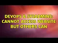 DevOps SysAdmins Cannot access website but others can