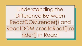 Understanding the Difference Between ReactDOM render and ReactDOM createRoot render in React