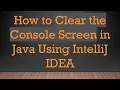 How to Clear the Console Screen in Java Using IntelliJ IDEA