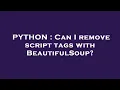 PYTHON Can I remove script tags with BeautifulSoup