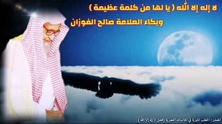 لا إله إلا الله يا لها من كلمة عظيمة وبكاء العلامة صالح الفوزان كلام يقشعر له البدن 