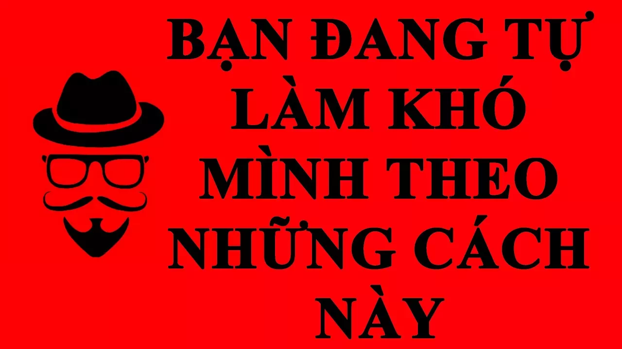 Bạn Đang Tự Làm Khó Mình Bằng Những Cách Này l Goldenlifes