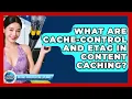 What Are Cache-Control And ETag In Content Caching - Internet Infrastructure Explained