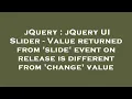jQuery jQuery UI Slider - Value returned from slide event on release is different from change