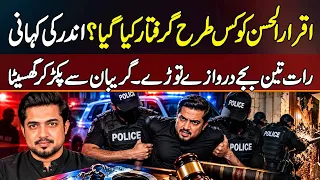 Iqrar Ul Hassan Ko Kaise Arrest Kiya? Raat 3 Bajey Darwazy Tory Gaye - Gireban Se Pakar Kar Ghasita
