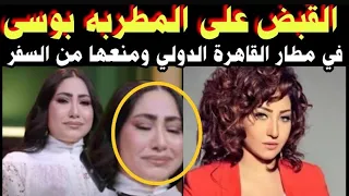 عاااجل القبض على المطربة بوسي في مطار القاهرة الدولي ومنعها من السفر خارج مصر 