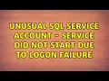 Unusual SQL Service Account - Service did not start due to logon failure