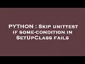 PYTHON Skip unittest if some-condition in SetUpClass fails