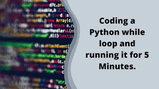 Creating a Python while loop and running it for 5 Minutes