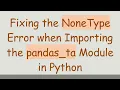 Fixing the NoneType Error when Importing the pandas - ta Module in Python