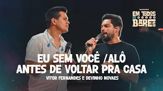 EU SEM VOCÊ/ ALÔ/ ANTES DE VOLTAR PRA CASA - Vitor Fernandes e Devinho Novaes (EM TODOS OS BARES)