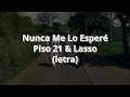 Nunca Me Lo Esperé - Piso 21 & Lasso (letra/lyrics)
