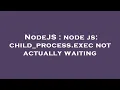 NodeJS node js child - process exec not actually waiting