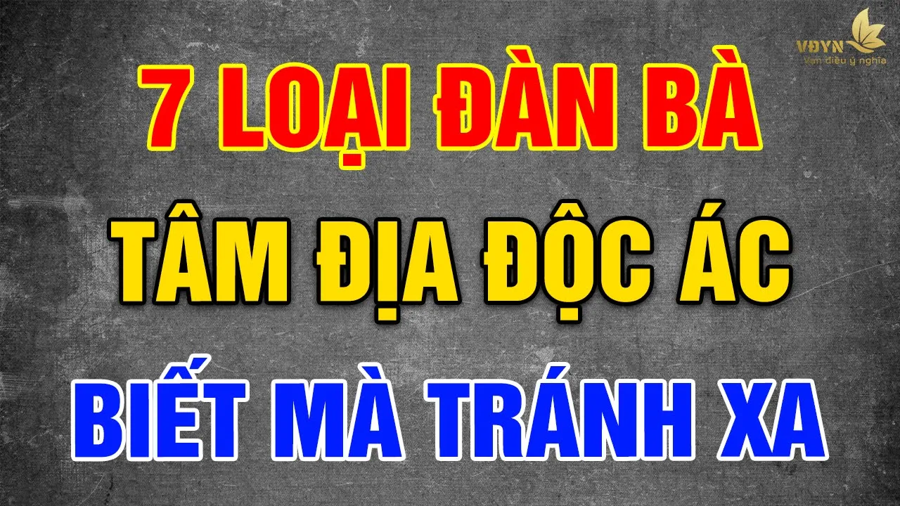 Outline Video 7 Loại Đàn Bà Tâm Địa Độc Ác, Đàn Ông Khôn Phải Biết Tránh Xa, Kẻo Rước Đại Họa - Vạn Điều Ý Nghĩa