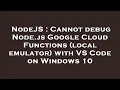 NodeJS Cannot debug Node js Google Cloud Functions local emulator with VS Code on Windows 10