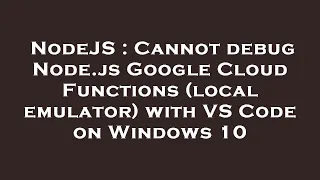 NodeJS Cannot debug Node js Google Cloud Functions local emulator with VS Code on Windows 10
