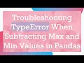 Troubleshooting TypeError When Subtracting Max and Min Values in Pandas