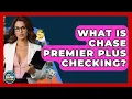 What Is Chase Premier Plus Checking - Ask Your Bank Teller