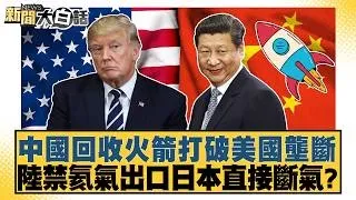 中國回收火箭打破美國壟斷 陸禁氦氣出口日本直接斷氣？【#新聞大白話】20260711│#帥化民 #徐弘庭 #聶建中