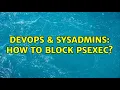 DevOps SysAdmins How to Block psexec