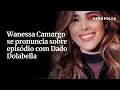 Download Lagu Wanessa Camargo se pronuncia sobre episódio com Dado Dolabella