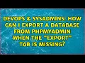 DevOps SysAdmins How can I export a database from phpMyAdmin when the Export tab is missing