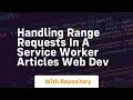 handling range requests in a service worker articles web dev