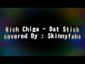 RICH CHIGA -DAT STICK COVER BY SKINNY FABS