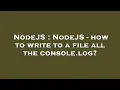 NodeJS NodeJS - how to write to a file all the console log