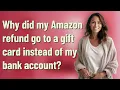 Why did my Amazon refund go to a gift card instead of my bank account
