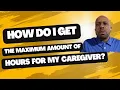 How Do I Get The MAXIMUM Amount of Hours For My Caregiver