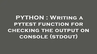 PYTHON Writing a pytest function for checking the output on console stdout