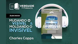Mudando o Visível & Moldando o Invisível | Charles Capps (Audiolivro Completo)