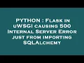 PYTHON Flask in uWSGI causing 500 Internal Server Error just from importing SQLAlchemy