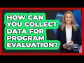 How Can You Collect Data For Program Evaluation