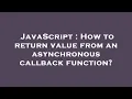 JavaScript How to return value from an asynchronous callback function