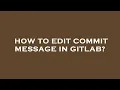 How to edit commit message in gitlab