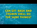 Can git-bash and cygwin shell do the same things 3 Solutions