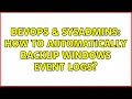 DevOps SysAdmins How to automatically backup Windows event logs