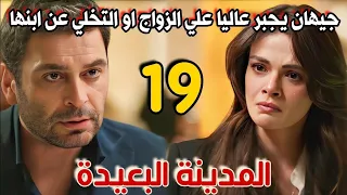 مسلسل المدينة البعيدة مدبلج الحلقة 19 جيهان يجبر عاليا علي الزواج منه او التخلي عن ابنها 