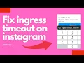How to fix ingress timeout on Instagram