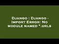 Django Django - Import Error No module named urls