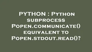 PYTHON Python subprocess Popen communicate equivalent to Popen stdout read