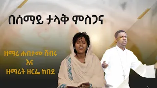 በሰማይ ታላቅ ምስጋና ዘማሪ ሀብታሙ ሽብሩ እና ዘማሪት ዘርፌ ከበደ Besemay Talak Misgana Habtamu And Zerfe Kebede 